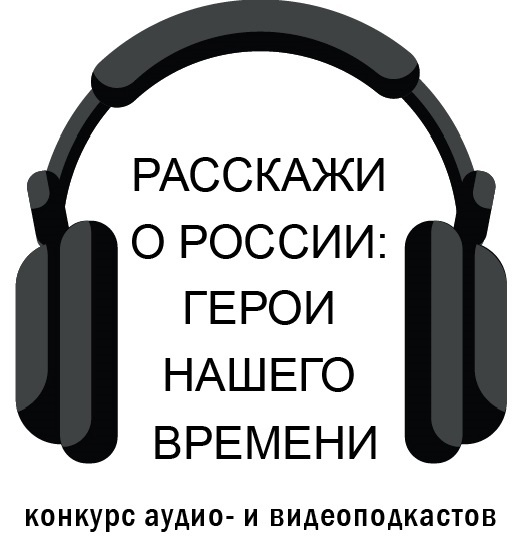 Всероссийский конкурс аудио и видеоподкастов «Расскажи о России: герои нашего времени».